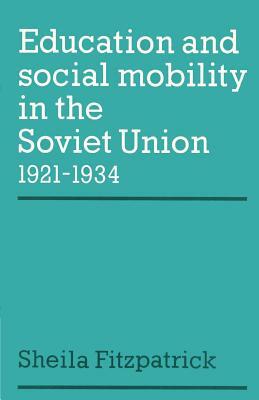 Education and Social Mobility in the Soviet Union 1921-1934 by Sheila Fitzpatrick