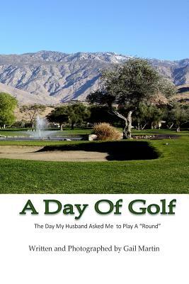 A Day Of Golf: The day my husband asked me to play a round. by Gail Martin