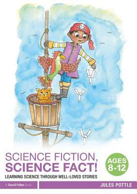 Science Fiction, Science Fact! Ages 8-12: Learning Science Through Well-Loved Stories by Jules Pottle