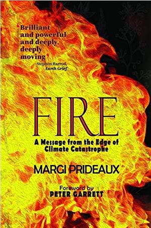 FIRE: A Message from the Edge of Climate Catastrophe by Margi Prideaux, Margi Prideaux