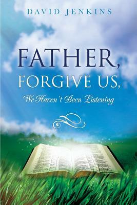 Father, Forgive Us, We Haven't Been Listening by David Jenkins