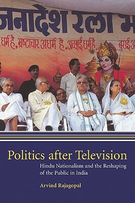 Politics After Television: Hindu Nationalism and the Reshaping of the Public in India by Arvind Rajagopal