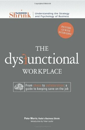 The Business Shrink - The Dysfunctional Workplace: From Chaos to Collaboration: A Guide to Keeping Sane on the Job by Peter Morris, Adams Media