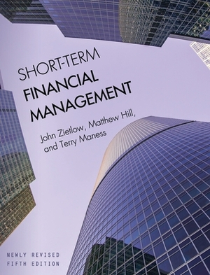 Short-Term Financial Management by Terry Maness, Matthew Hill, John Zietlow
