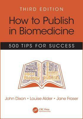 How to Publish in Biomedicine: 500 Tips for Success, Third Edition by Louise Alder, Jane Fraser, John Dixon