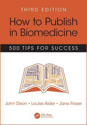 How to Publish in Biomedicine: 500 Tips for Success, Third Edition by Louise Alder, John Dixon, Jane Fraser