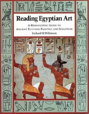 Reading Egyptian Art: A Hieroglyphic Guide to Ancient Egyptian Painting and Sculpture by Richard H. Wilkinson