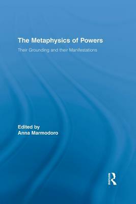 The Metaphysics of Powers: Their Grounding and their Manifestations by 