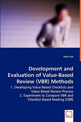 Development and Evaluation of Value-Based Review (Vbr) Methods - 1. Developing Value Based Checklists and Value Based Review Process by Keun Lee