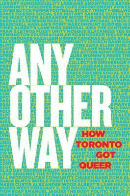 Any Other Way: How Toronto Got Queer by Tim McCaskell, Stephanie Chambers, Maureen Fitzgerald, Jane Farrow, John Lorinc