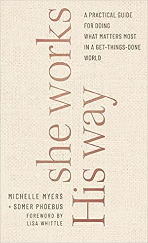 She Works His Way: A Practical Guide for Doing What Matters Most in a Get-Things-Done World by Michelle Myers, Somer Phoebus