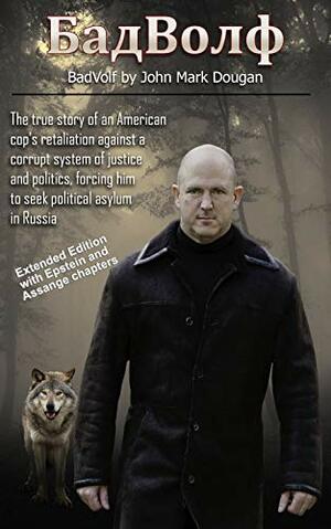 BadVolf: The true story of an American cop's retaliation against a corrupt system of justice and politics, forcing him to seek political asylum in Russia by John Dougan