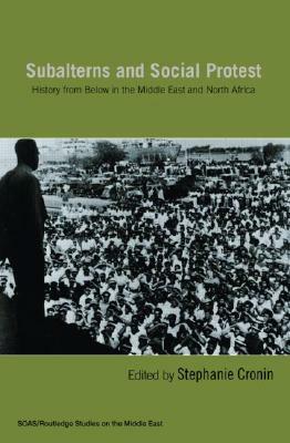 Subalterns and Social Protest: History from Below in the Middle East and North Africa by 