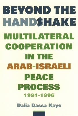 Beyond the Handshake: Multilateral Cooperation in the Arab-Israeli Peace Process, 1991-1996 by Dalia Dassa Kaye