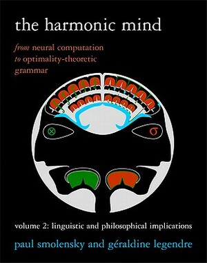 The Harmonic Mind: From Neural Computation to Optimality-Theoretic Grammar Volume II: Linguistic and Philosophical Implications by Geraldine Legendre, Paul Smolensky