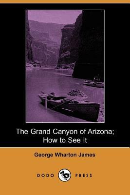 The Grand Canyon of Arizona; How to See It (Dodo Press) by George Wharton James