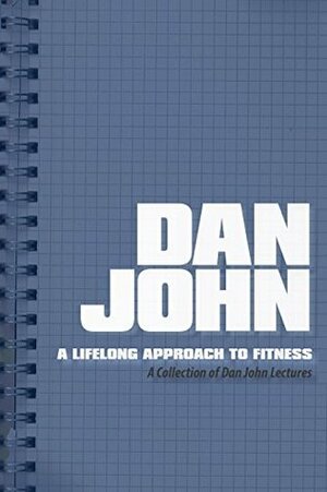 A Lifelong Approach to Fitness: A Collection of Dan John Lectures by Dan John