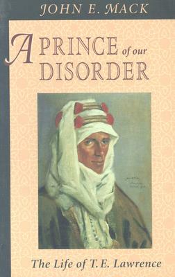 Prince of Our Disorder: The Life of T. E. Lawrence by John E. Mack