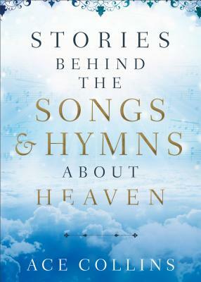 Stories Behind the Songs and Hymns about Heaven by Ace Collins