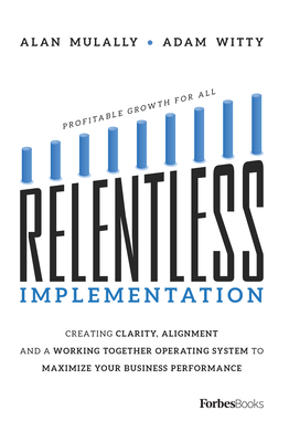 Relentless Implementation: Creating Clarity, Alignment and a Working Together Operating System to Maximize Your Business Performance by Adam Witty, Alan Mulally