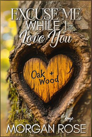 Excuse Me While I Love You: Oak & Wood  by Morgan Rose