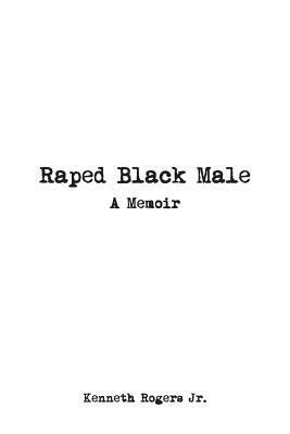 Raped Black Male: A Memoir by Kenneth Rogers