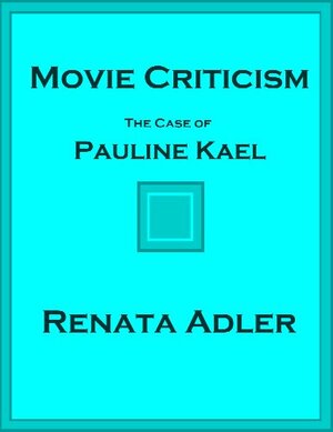 Movie Criticism: The Case of Pauline Kael by Renata Adler