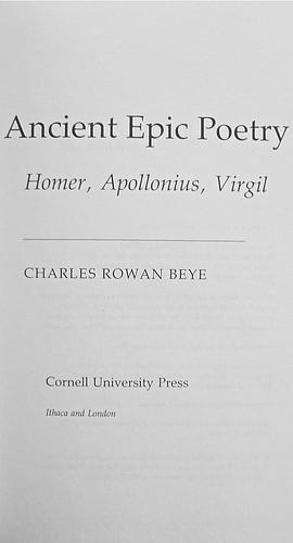 Ancient Epic Poetry: Homer, Apollonius, Virgil by Charles Rowan Beye