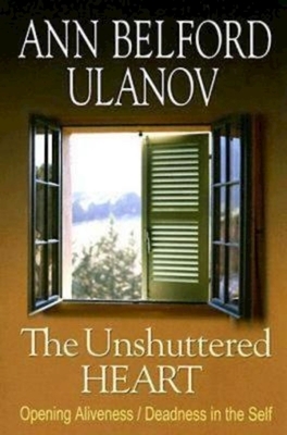 The Unshuttered Heart: Opening Aliveness/Deadness in the Self by Ann Belford Ulanov