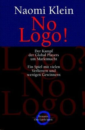 No Logo! Der Kampf der Global Players um Marktmacht. Ein Spiel mit vielen Verlierern und wenigen Gewinnern. by Naomi Klein