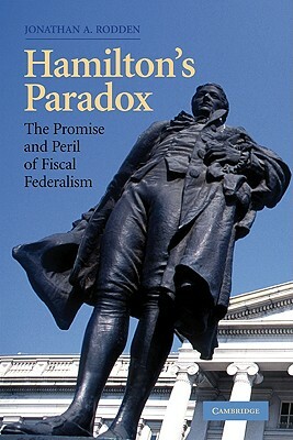 Hamilton's Paradox: The Promise and Peril of Fiscal Federalism by Jonathan a. Rodden