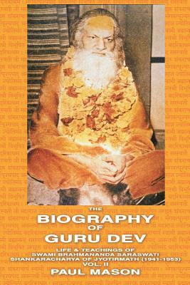 The Biography of Guru Dev: Life & Teachings of Swami Brahmananda Saraswati Shankaracharya of Jyotirmath (1941-1953) Vol. II by Paul Mason