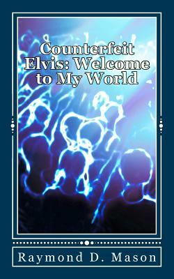 Counterfeit Elvis: Welcome to My World by Raymond D. Mason