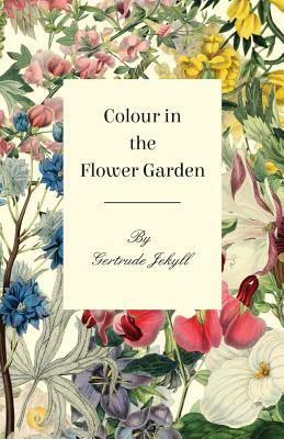Colour in the Flower Garden by Gertrude Jekyll