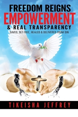 FREEDOM REIGNS Empowerment & Real Transparency: Saved Set Free & Delivered from Sin by Tikeisha Jeffrey