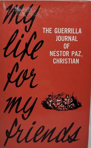 My Life for My Friends: The Guerilla Journal of Nestor Paz, Christian by Nestor Paz, John Eagleson, Nbestor Paz Zamora