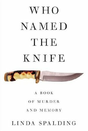 Who Named the Knife: A Book of Murder and Memory by Linda Spalding
