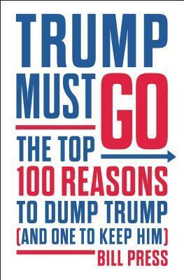 Trump Must Go: The Top 100 Reasons to Dump Trump (and One to Keep Him) by Bill Press