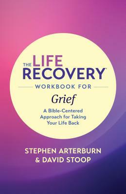 The Life Recovery Workbook for Grief: A Bible-Centered Approach for Taking Your Life Back by David Stoop, Stephen Arterburn Ed