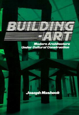 Building-Art: Modern Architecture Under Cultural Construction by Joseph Masheck