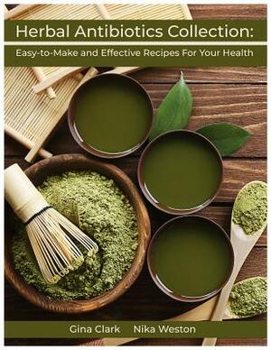 Herbal Antibiotics Collection: Easy-To-Make and Effective Recipes for Your Health by Nika Weston, Gina Clark