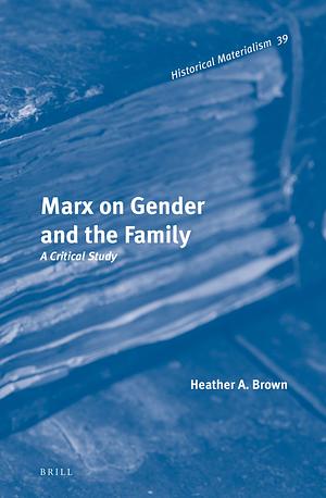 Marx on Gender and the Family: A Critical Study by Heather A. Brown