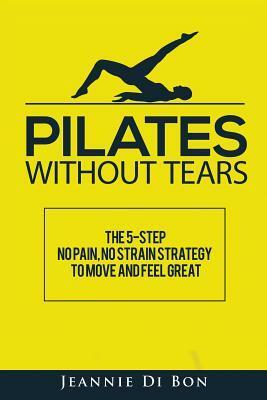 Pilates Without Tears: The 5-step no pain, no strain strategy to move and feel great by Jeannie Di Bon