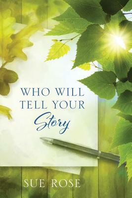 Who Will Tell Your Story by Sue Rose