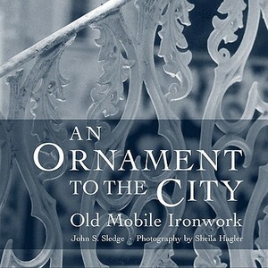 An Ornament to the City: Old Mobile Ironwork by John S. Sledge