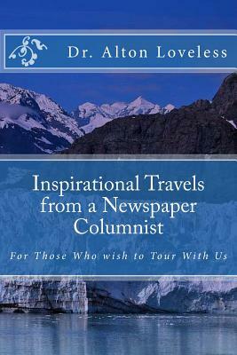 Inspirational Travels from a Newspaper Columnist: For Those Who wish to Tour With Us by Alton E. Loveless