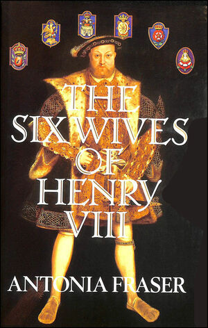 The Six Wives of Henry VIII by Antonia Fraser