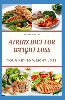 Atkins Diet for Weight Loss: Your Key to Weight Loss by Adam Johnson