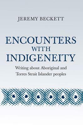Encounters with Indigeneity: Writing about Aboriginal and Torres Strait Islander Peoples by Jeremy Beckett