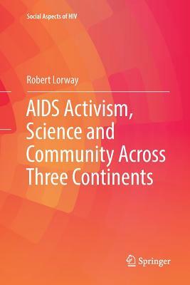 AIDS Activism, Science and Community Across Three Continents by Robert Lorway
